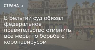 В Бельгии суд обязал федеральное правительство отменить все меры по борьбе с коронавирусом - strana.ua - Бельгия - Брюссель