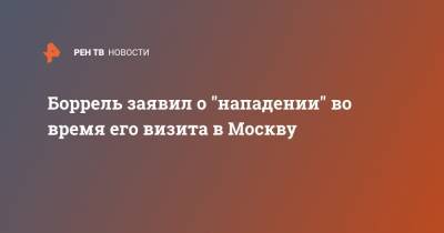 Жозеп Боррель - Боррель заявил о "нападении" во время его визита в Москву - ren.tv - Москва - Россия - Пекин