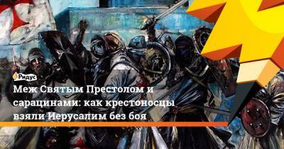 Меж Святым Престолом и сарацинами: как крестоносцы взяли Иерусалим без боя - ridus.ru - Египет - Иерусалим