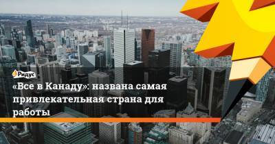 «Все в Канаду»: названа самая привлекательная страна для работы - ridus.ru - Англия - Австралия - Испания - Канада