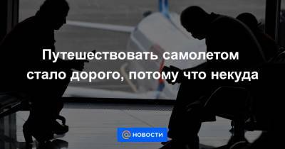 Путешествовать самолетом стало дорого, потому что некуда - news.mail.ru - Москва - Египет - Грузия - Мальдивы - Минск - Эмираты