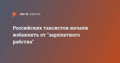 Российских таксистов начали избавлять от "зарплатного рабства" - ren.tv - Ленинградская обл. - Екатеринбург - окр. Янао