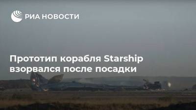 Прототип корабля Starship взорвался после посадки - ria.ru - Москва - США - Техас