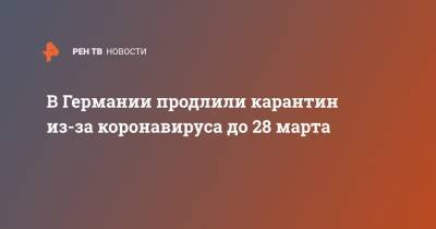 Ангела Меркель - В Германии продлили карантин из-за коронавируса до 28 марта - ren.tv - Германия
