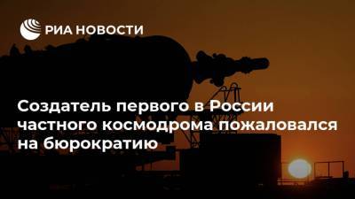 Создатель первого в России частного космодрома пожаловался на бюрократию - ria.ru - Москва - Нижегородская обл. - Нижний Новгород