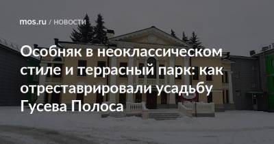 Александр Шумилин - Особняк в неоклассическом стиле и террасный парк: как отреставрировали усадьбу Гусева Полоса - mos.ru - Москва - Сколково