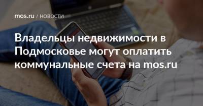 Владельцы недвижимости в Подмосковье могут оплатить коммунальные счета на mos.ru - mos.ru - Москва - Московская обл.