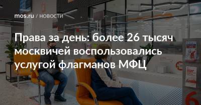 Права за день: более 26 тысяч москвичей воспользовались услугой флагманов МФЦ - mos.ru - Москва