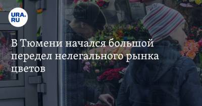 В Тюмени начался большой передел нелегального рынка цветов - ura.news - Тюмень
