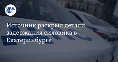 Источник раскрыл детали задержания силовика в Екатеринбурге - ura.news - Екатеринбург