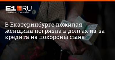 Артем Устюжанин - В Екатеринбурге пожилая женщина погрязла в долгах из-за кредита на похороны сына - e1.ru - Екатеринбург