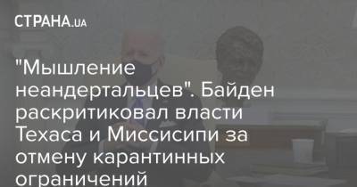 Джо Байден - "Мышление неандертальцев". Байден раскритиковал власти Техаса и Миссисипи за отмену карантинных ограничений - strana.ua - Техас - штат Миссисипи