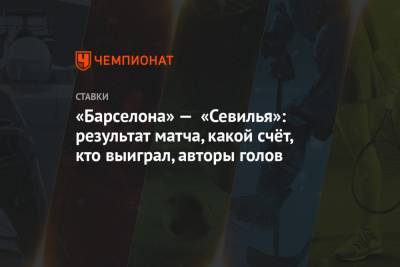 Усман Дембеле - «Барселона» — «Севилья»: результат матча, какой счёт, кто выиграл, авторы голов - championat.com - Испания