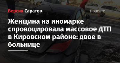 Женщина на иномарке спровоцировала массовое ДТП в Кировском районе: двое в больнице - nversia.ru - Саратовская обл. - Саратов