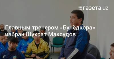 Главным тренером «Бунёдкора» избран Шухрат Максудов - gazeta.uz - Узбекистан