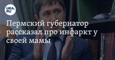 Дмитрий Махонин - Пермский губернатор рассказал про инфаркт у своей мамы - ura.news - Пермь - Пермский край - Соликамск