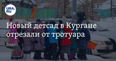 Новый детсад в Кургане отрезали от тротуара. Видео - ura.news - Курган