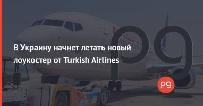 В Украину начнет летать новый лоукостер от Turkish Airlines - thepage.ua - Украина - Киев - Турция - Анкара