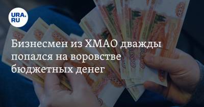 Бизнесмен из ХМАО дважды попался на воровстве бюджетных денег - ura.news - Югра - р-н Советский