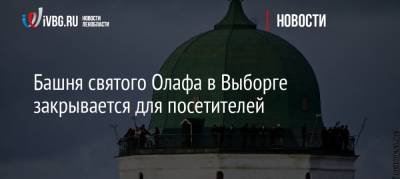 Башня святого Олафа в Выборге закрывается для посетителей - ivbg.ru - Украина - Выборг