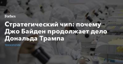 Дональд Трамп - Джо Байден - Стратегический чип: почему Джо Байден продолжает дело Дональда Трампа - forbes.ru - Китай - США
