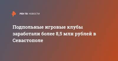 Подпольные игровые клубы заработали более 8,5 млн рублей в Севастополе - ren.tv - Крым - Севастополь