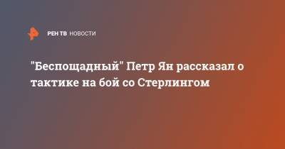 Петр Ян - "Беспощадный" Петр Ян рассказал о тактике на бой со Стерлингом - ren.tv