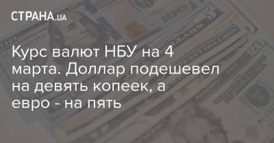 Курс валют НБУ на 4 марта. Доллар подешевел на девять копеек, а евро - на пять - strana.ua