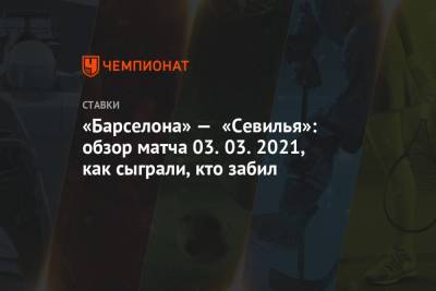 Усман Дембеле - «Барселона» — «Севилья»: обзор матча 03.03.2021, как сыграли, кто забил - championat.com - Испания