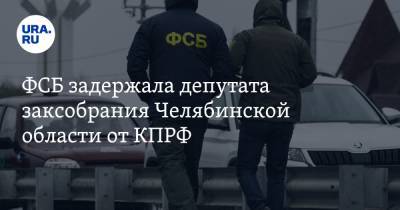 ФСБ задержала депутата заксобрания Челябинской области от КПРФ. Источник - ura.news - Челябинская обл.