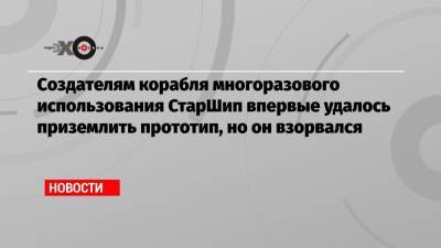 Создателям корабля многоразового использования СтарШип впервые удалось приземлить прототип, но он взорвался - echo.msk.ru - Техас