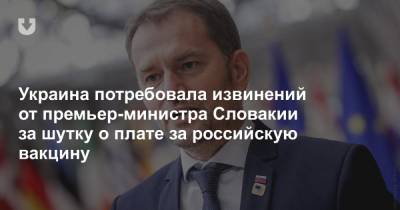 Игор Матович - Дмитрий Кулеба - Украина потребовала извинений от премьер-министра Словакии за шутку о плате за российскую вакцину - news.tut.by - Словакия