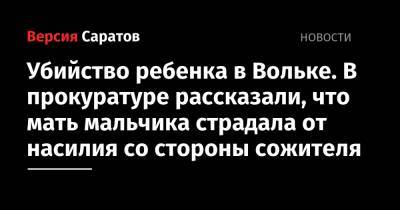 Убийство ребенка в Вольке. В прокуратуре рассказали, что мать мальчика страдала от насилия со стороны сожителя - nversia.ru - Вольск