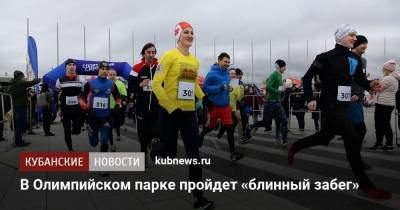 В Олимпийском парке пройдет «блинный забег» - kubnews.ru - Краснодарский край