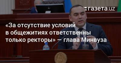 «За отсутствие условий в общежитиях ответственны только ректоры» — глава Минвуза - gazeta.uz - Узбекистан