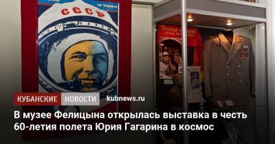 В музее Фелицына открылась выставка в честь 60-летия полета Юрия Гагарина в космос - kubnews.ru - Краснодарский край - Краснодар