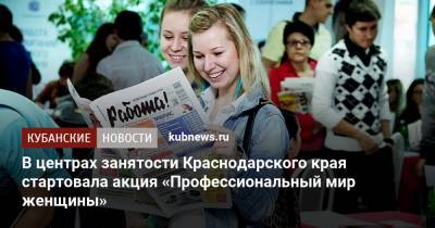 В центрах занятости Краснодарского края стартовала акция «Профессиональный мир женщины» - kubnews.ru - Краснодарский край - Краснодар
