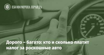 Дорого – багато: кто и сколько платит налог за роскошные авто - epravda.com.ua