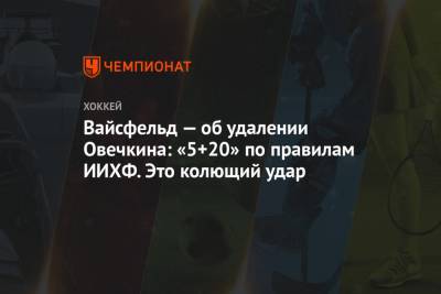 Александр Овечкин - Леонид Вайсфельд - Вайсфельд — об удалении Овечкина: «5+20» по правилам ИИХФ. Это колющий удар - championat.com - Вашингтон - Бостон