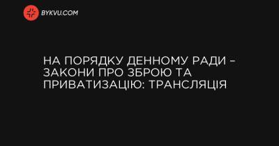 На порядку денному Ради – закони про зброю та приватизацію: трансляція - bykvu.com - Украина - місто Севастополь