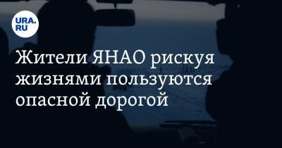 Жители ЯНАО рискуя жизнями пользуются опасной дорогой - ura.news - Ноябрьск - окр. Янао