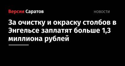 Фридрих Энгельс - За очистку и окраску столбов в Энгельсе заплатят больше 1,3 миллиона рублей - nversia.ru