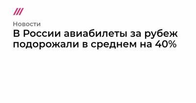 В России авиабилеты за рубеж подорожали в среднем на 40% - tvrain.ru - Грузия - Турция - Эмираты