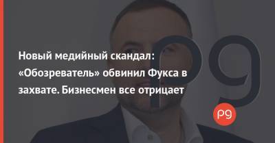 Владимир Зеленский - Павел Фукс - Новый медийный скандал: «Обозреватель» обвинил Фукса в захвате. Бизнесмен все отрицает - thepage.ua - Снбо