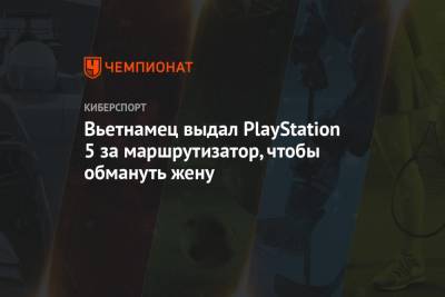 Вьетнамец выдал PlayStation 5 за маршрутизатор, чтобы обмануть жену - championat.com - Вьетнам - Тайвань