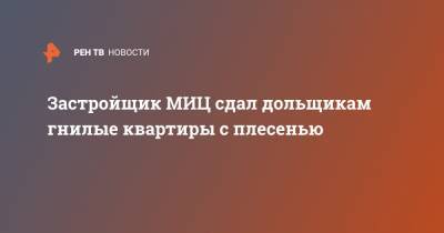 Застройщик МИЦ сдал дольщикам гнилые квартиры с плесенью - ren.tv - Московская обл. - Дома - Московская область