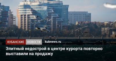 Элитный недострой в центре курорта повторно выставили на продажу - kubnews.ru - Краснодарский край - Геленджик