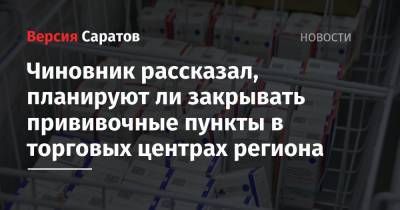 Станислав Шувалов - Чиновник рассказал, планируют ли закрывать прививочные пункты в торговых центрах региона - nversia.ru - Саратовская обл.