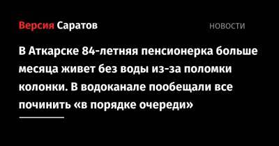 В Аткарске 84-летняя пенсионерка больше месяца живет без воды из-за поломки колонки. В водоканале пообещали все починить «в порядке очереди» - nversia.ru - Аткарск