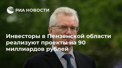 Иван Белозерцев - Инвесторы в Пензенской области реализуют проекты на 90 миллиардов рублей - smartmoney.one - Пензенская обл.